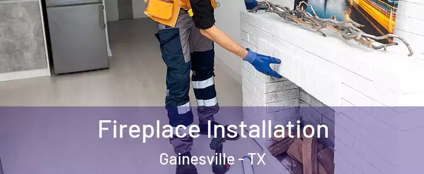  Fireplace Installation Gainesville - TX