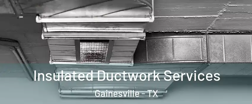  Insulated Ductwork Services Gainesville - TX