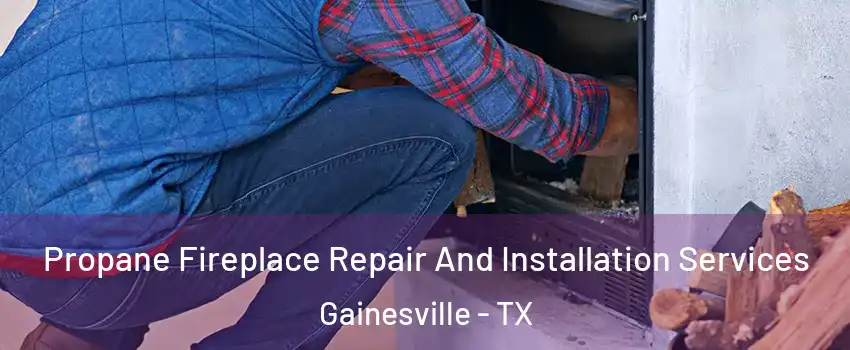  Propane Fireplace Repair And Installation Services Gainesville - TX