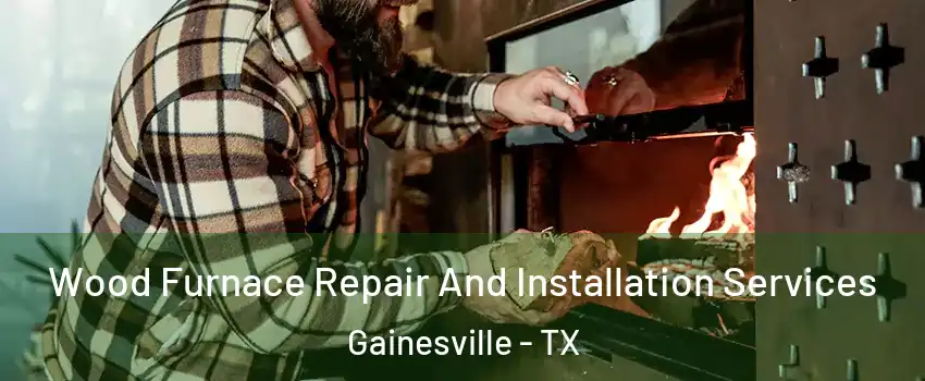  Wood Furnace Repair And Installation Services Gainesville - TX